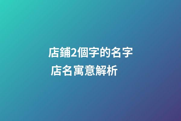店鋪2個字的名字 店名寓意解析-第1張-店鋪起名-玄機派